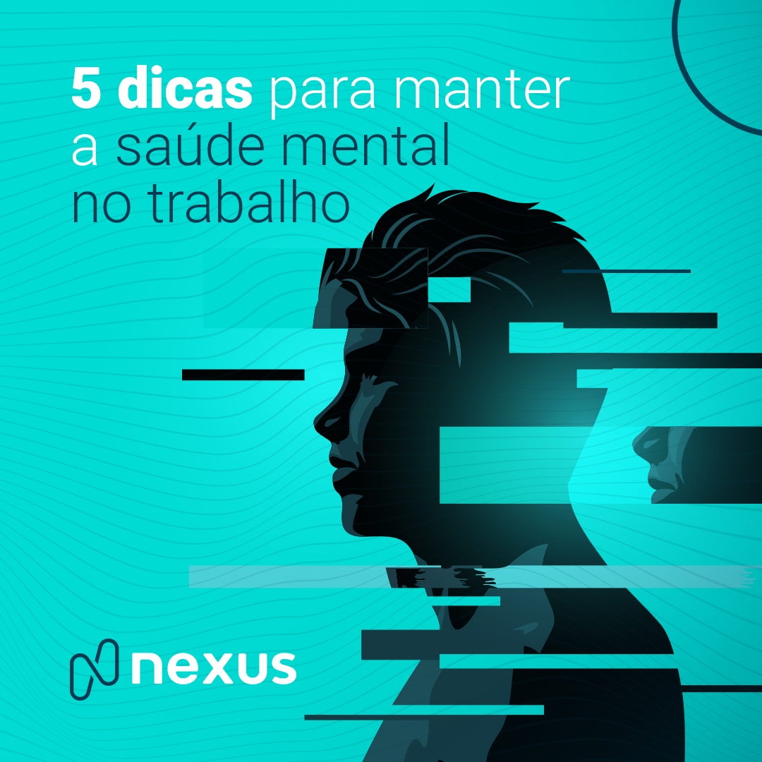 5 dicas para manter a saúde mental no trabalho - Nexus